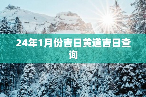 24年1月份吉日黄道吉日查询