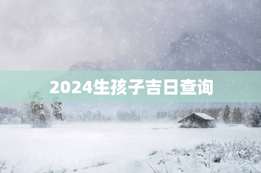 2025生孩子吉日查询