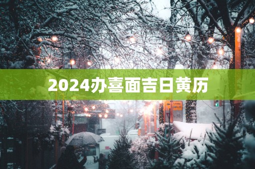 2025办喜面吉日黄历