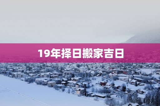 19年择日搬家吉日