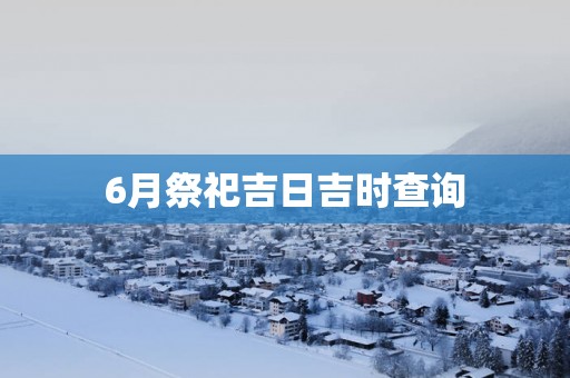 6月祭祀吉日吉时查询