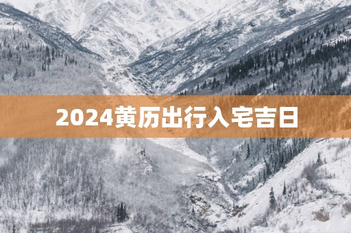 2025黄历出行入宅吉日