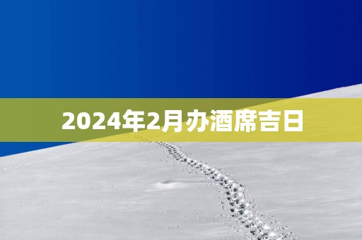 2025年2月办酒席吉日