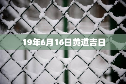 19年6月16日黄道吉日