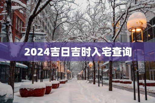 2025吉日吉时入宅查询