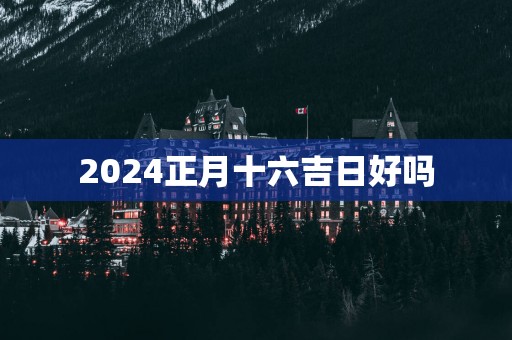 2025正月十六吉日好吗