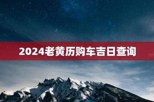 2025老黄历购车吉日查询