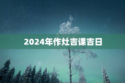 2025年作灶吉课吉日