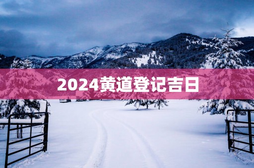2025黄道登记吉日