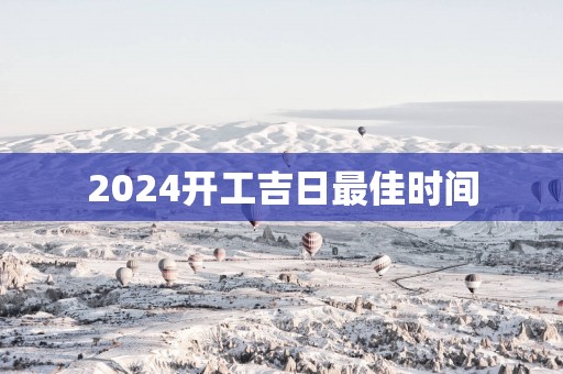 2025开工吉日最佳时间