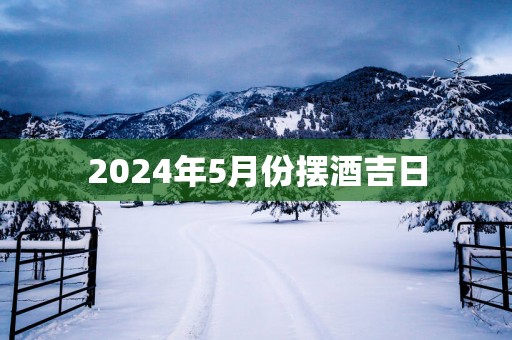 2025年5月份摆酒吉日