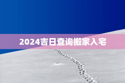 2025吉日查询搬家入宅