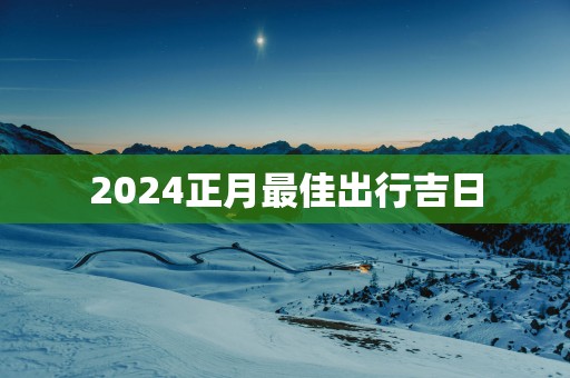 2025正月最佳出行吉日