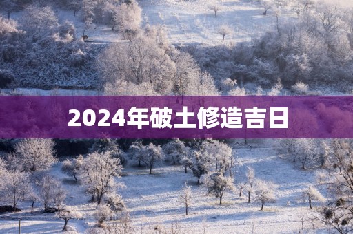 2025年破土修造吉日