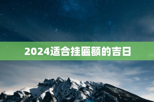 2025适合挂匾额的吉日