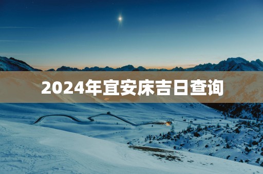 2025年宜安床吉日查询