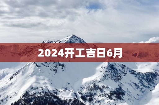 2025开工吉日6月