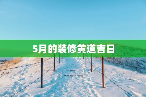 5月的装修黄道吉日