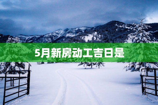 5月新房动工吉日是