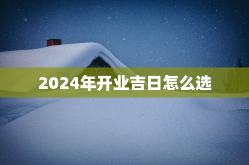 2025年开业吉日怎么选