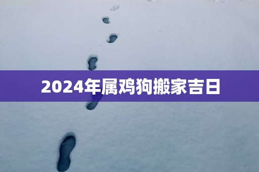 2025年属鸡狗搬家吉日