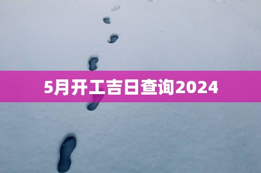 5月开工吉日查询2025