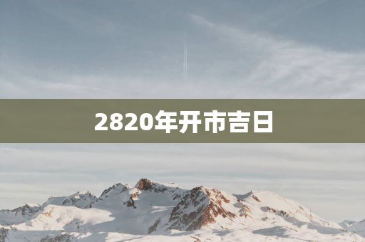 2820年开市吉日