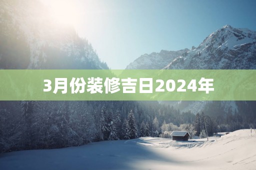 3月份装修吉日2025年