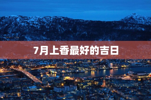 7月上香最好的吉日