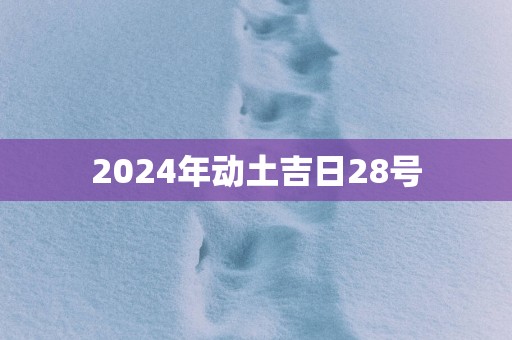 2025年动土吉日28号