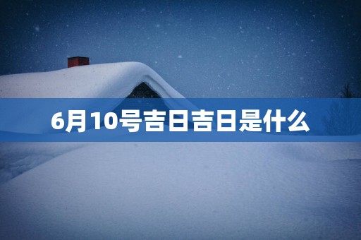 6月10号吉日吉日是什么