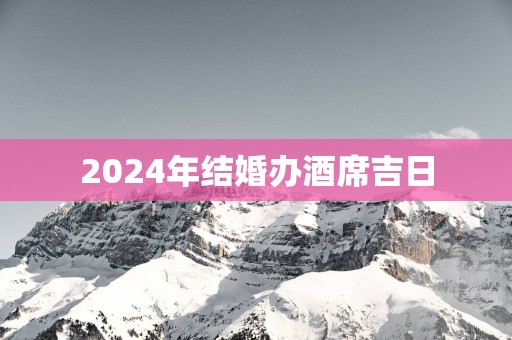 2025年结婚办酒席吉日