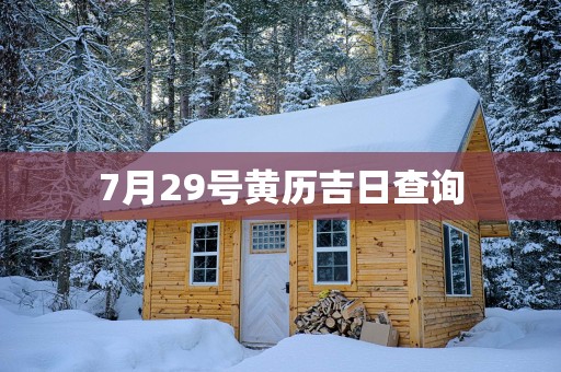 7月29号黄历吉日查询 7月29号黄历吉日查询