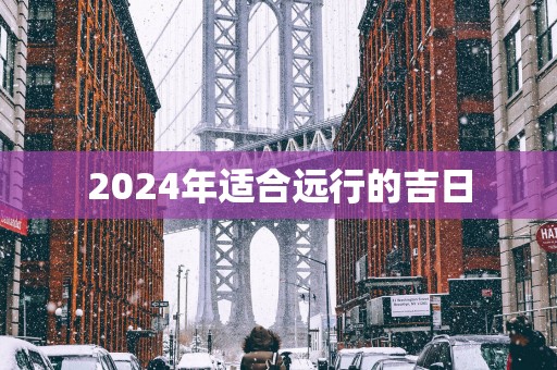 2025年适合远行的吉日