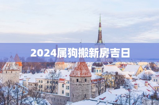 2025属狗搬新房吉日