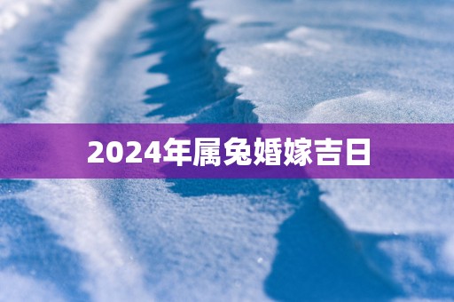 2025年属兔婚嫁吉日