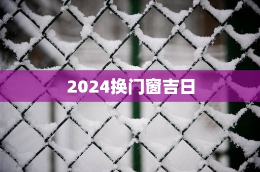 2025换门窗吉日