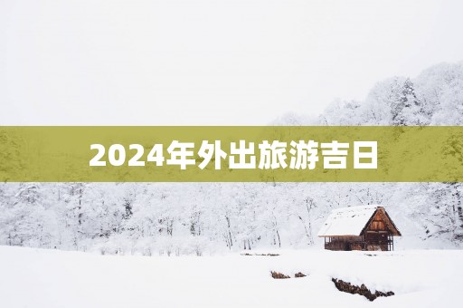 2025年外出旅游吉日