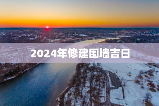 2025年修建围墙吉日