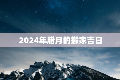 2025年腊月的搬家吉日