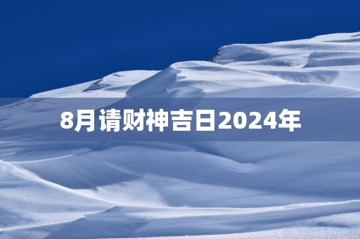 8月请财神吉日2025年