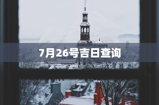 7月26号吉日查询