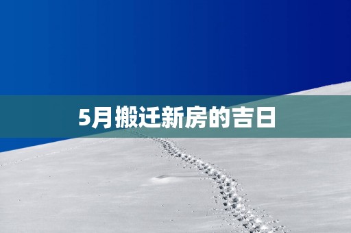 5月搬迁新房的吉日