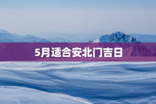 5月适合安北门吉日