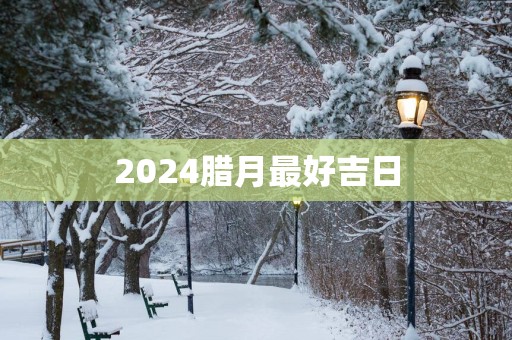 2025腊月最好吉日
