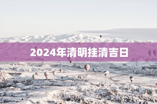 2025年清明挂清吉日