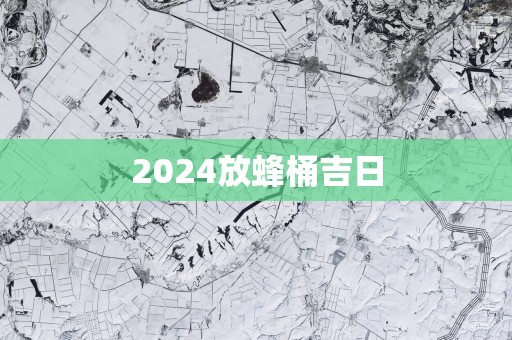 2025放蜂桶吉日