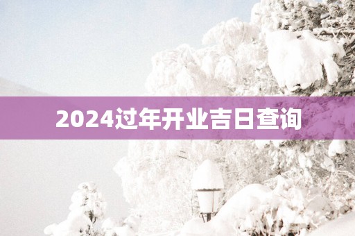 2025过年开业吉日查询