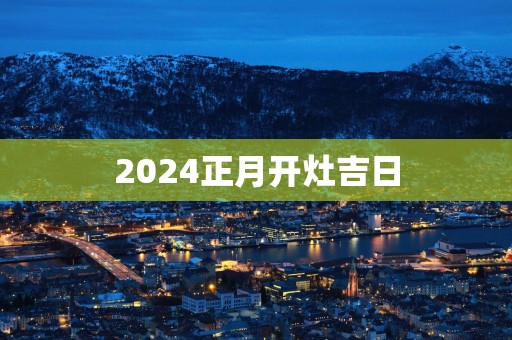 2025正月开灶吉日