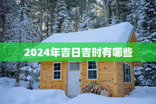 2025年吉日吉时有哪些 2025年吉日吉时有哪些
